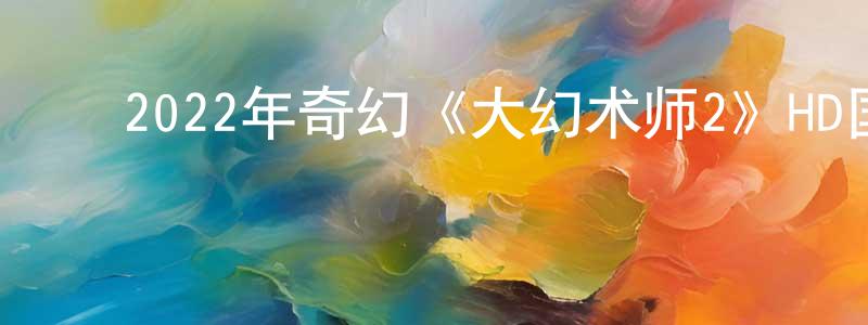 ﻿卜媛的个人主页,﻿2022年奇幻《大幻术师2》HD国语中字迅雷下载_电影天堂